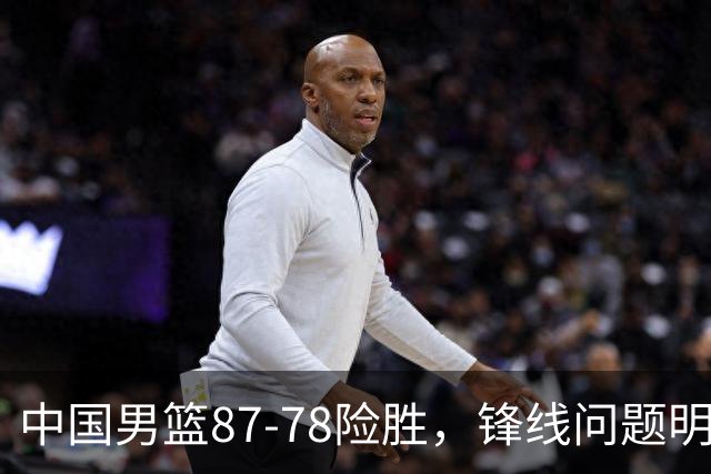 中国男篮87-78险胜，锋线问题明显，四球员状态不佳，廖三宁是最大功臣
