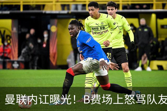 曼联内讧曝光！B费场上怒骂队友，续约谈判陷入僵局，俱乐部两难