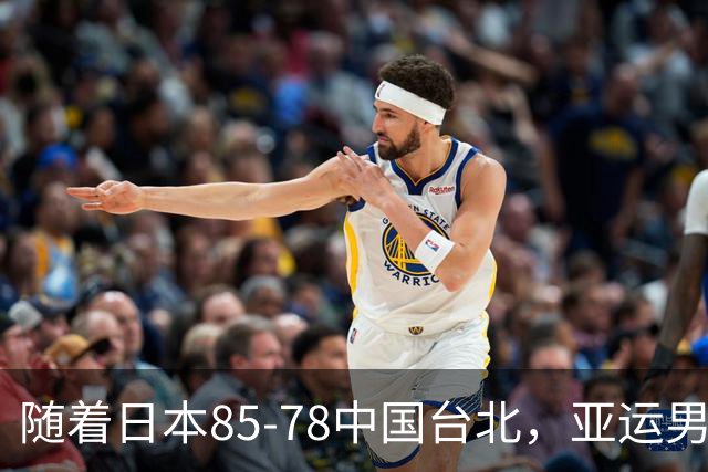 随着日本85-78中国台北，亚运男篮四强出炉，中国男篮对手也确定