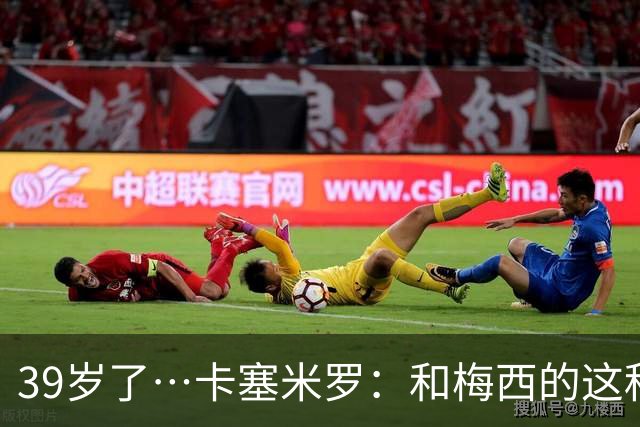 39岁了…卡塞米罗：和梅西的这种时光不知还有多久，只能好好享受