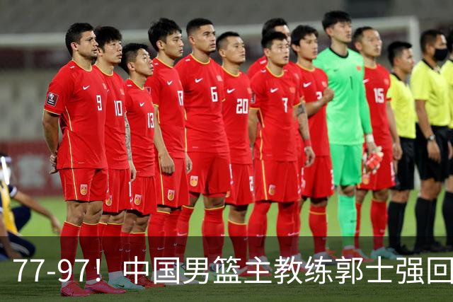 77-97！中国男篮主教练郭士强回应，日本媒体点评，韩国媒体发声